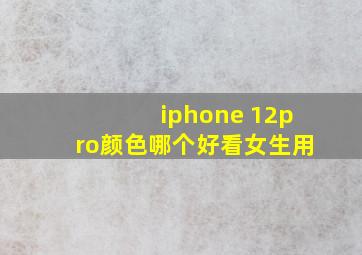 iphone 12pro颜色哪个好看女生用